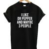 I Like Dr Pepper And Maybe Like 3 People t shirt