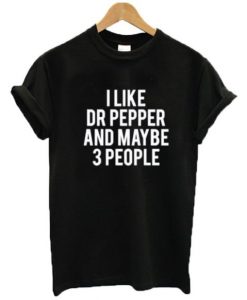 I Like Dr Pepper And Maybe Like 3 People t shirt