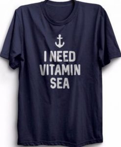 I Need Vitamin Sea t shirt