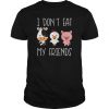 I don’t eat my friends funny vegan vegetarian t shirt FR05