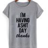 Im Having A Shit Day Thanks t shirt FR05