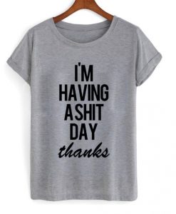 Im Having A Shit Day Thanks t shirt FR05