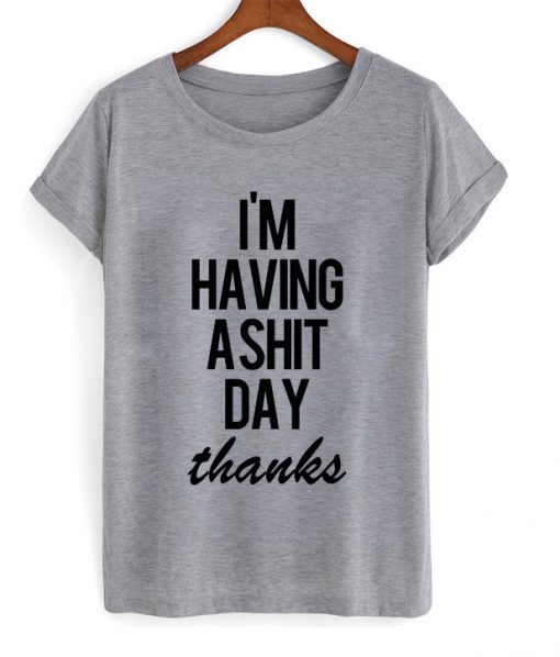 Im Having A Shit Day Thanks t shirt FR05