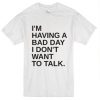 I’m Having A Bad Day I Don’t Want To Talk t shirt FR05