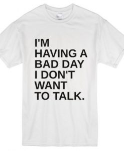 I’m Having A Bad Day I Don’t Want To Talk t shirt FR05