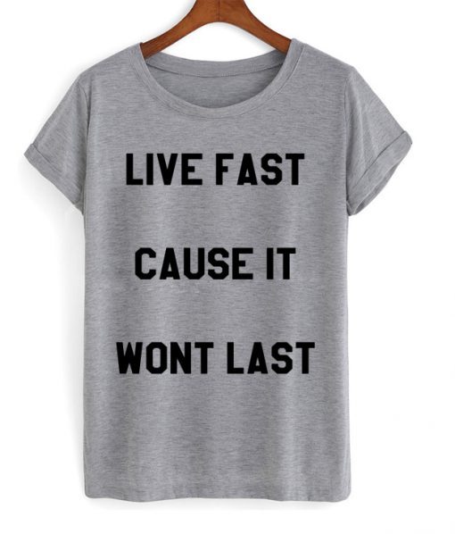 Live Fast Cause It Wont Last t shirt FR05