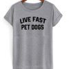 Live Fast Pet Dogs t shirt FR05