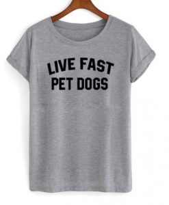 Live Fast Pet Dogs t shirt FR05