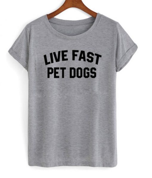 Live Fast Pet Dogs t shirt FR05