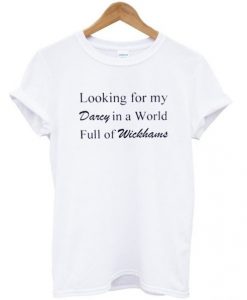 Looking for my darcy in a world full of wickhams t shirt