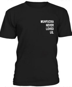 Muhfucka Never Loved Us t shirt FR05