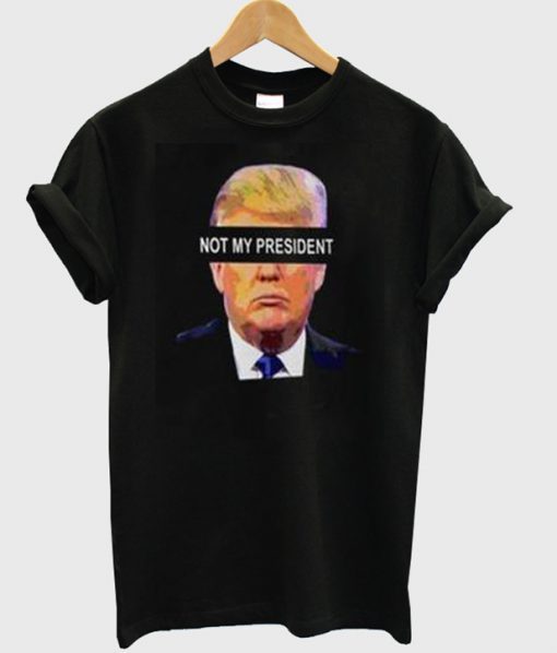 Not My President t shirt FR05