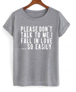 Please Don’t Talk To Me I Fall In Love So Easily t shirt FR05