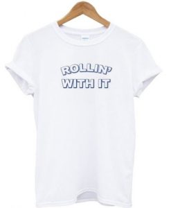 Rollin’ With It t shirt