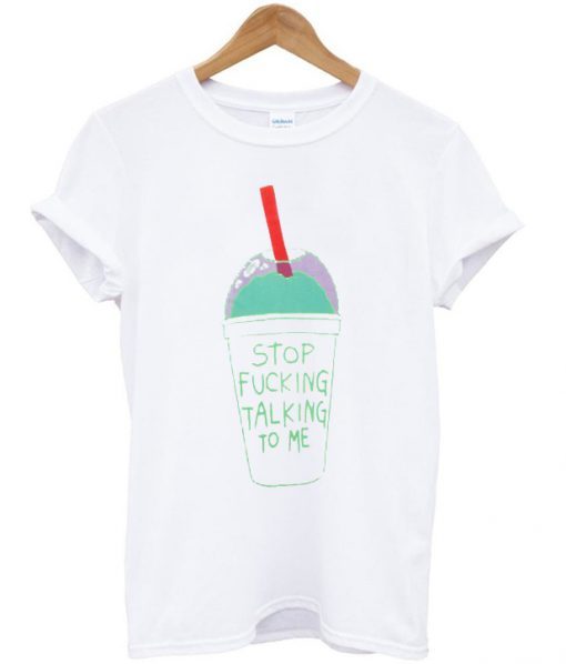 Stop Fucking Talking To Me t shirt FR05