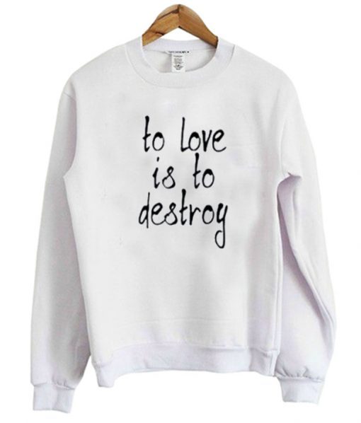 To Love Is To Destroy Sweatshirt FR05