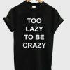 Too Lazy To Be Crazy t shirt FR05