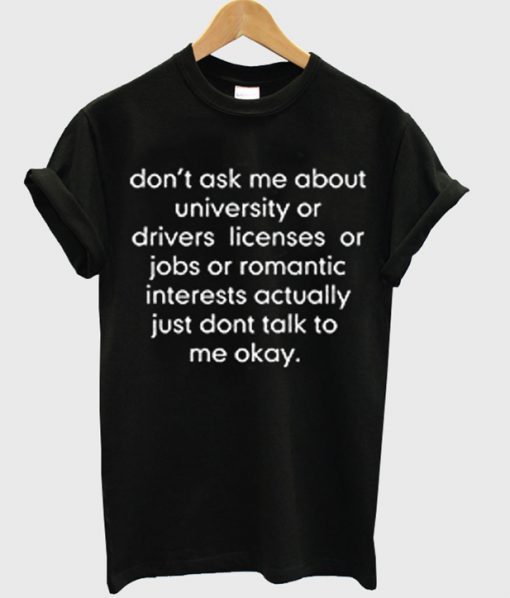 don’t ask me about college or driver’s licenses t shirt FR05