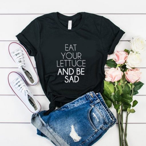 eat your lettuce and be sad t shirt