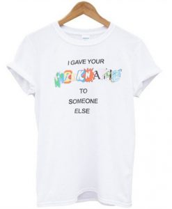 i gave your nickname to someone else t shirt FR05