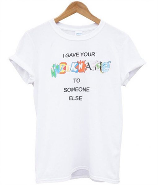 i gave your nickname to someone else t shirt FR05