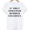 if only sarcasm burned calories t shirt FR05