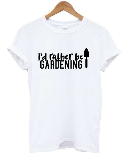 i’d rather be gardening t shirt RJ22