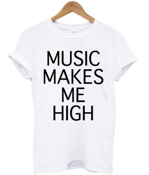 music makes me high t shirt FR05