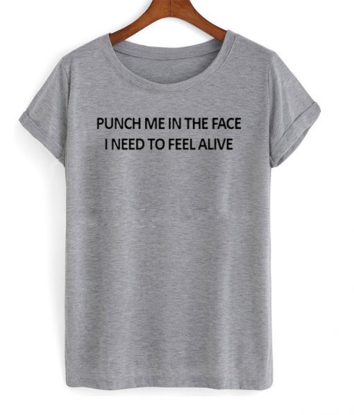 punch me in the face i need to feel alive t shirt FR05