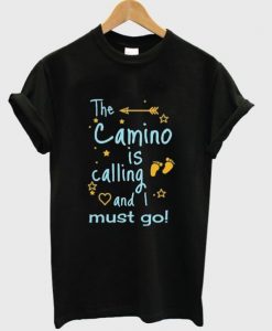 the camino is calling and i must go t shirt