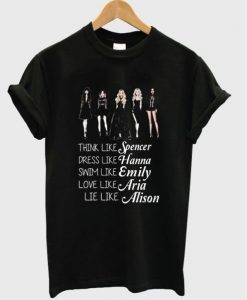 think like spencer dress like hanna swim like emily love like aria lie like alison t shirt FR05