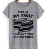 this is my fault i couldn’t take the pressure t shirt FR05