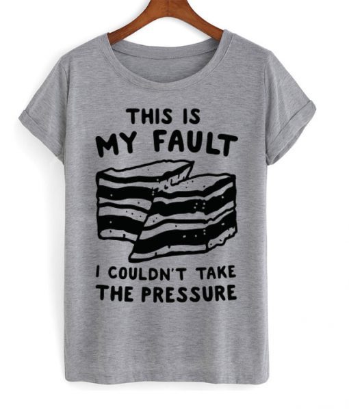 this is my fault i couldn’t take the pressure t shirt FR05