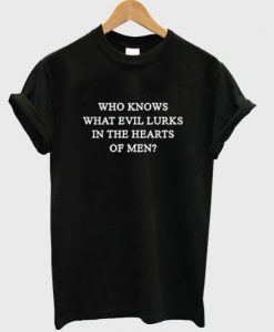 who knows what evil lurks in the heart of men t shirt FR05