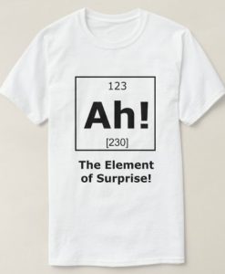 Ah! The Element of Surprise! t shirt