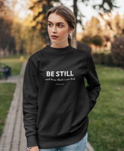 Be still and know that I am God. Psalm 46.10 sweatshirt