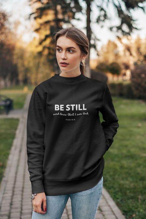 Be still and know that I am God. Psalm 46.10 sweatshirt