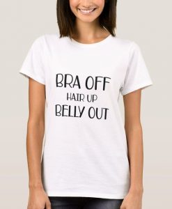 Bra Off Hair Up Belly Out t shirt