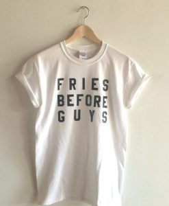 Fries Before Guys t shirt