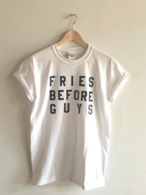 Fries Before Guys t shirt