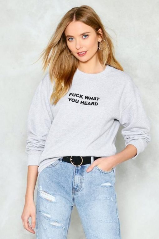 Fuck What You Heard Sweatshirt