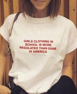 Girls clothing in school is more regulated than guns in america t shirt