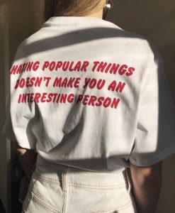 Hating Popular Things Doesn't Make You An Interesting Person t shirt back