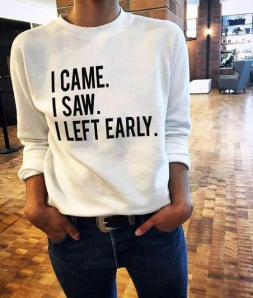 I Came I Saw I Left Early sweatshirt