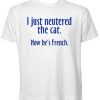 I Just Neutered the Cat t shirt