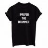 I Prefer The Drummer t shirt