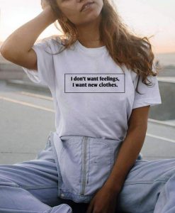 I don't want feelings t shirt