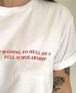 I'M GOING TO HELL FULL ON A SCHOLARSHIP t shirt