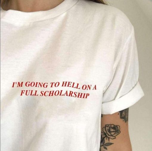 I'M GOING TO HELL FULL ON A SCHOLARSHIP t shirt