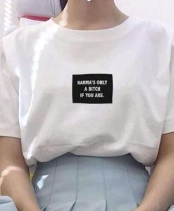 KARMA'S ONLY BITCH IF YOU ARE t shirt